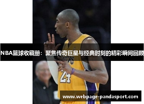 NBA篮球收藏册：聚焦传奇巨星与经典时刻的精彩瞬间回顾