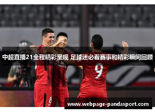 中超直播21全程精彩呈现 足球迷必看赛事和精彩瞬间回顾